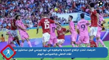 الأرصاد تحذر: ارتفاع الحرارة والرطوبة في نيو جيرسي قبل ساعتين من لقاء الأهلي وبالميراس اليوم